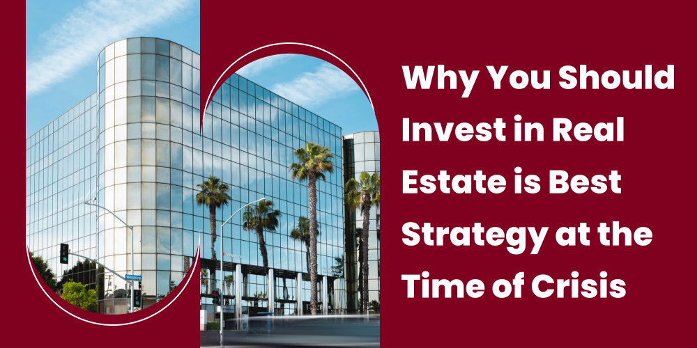 Why You Should Invest in Real Estate is Best Strategy at the Time of Crisis