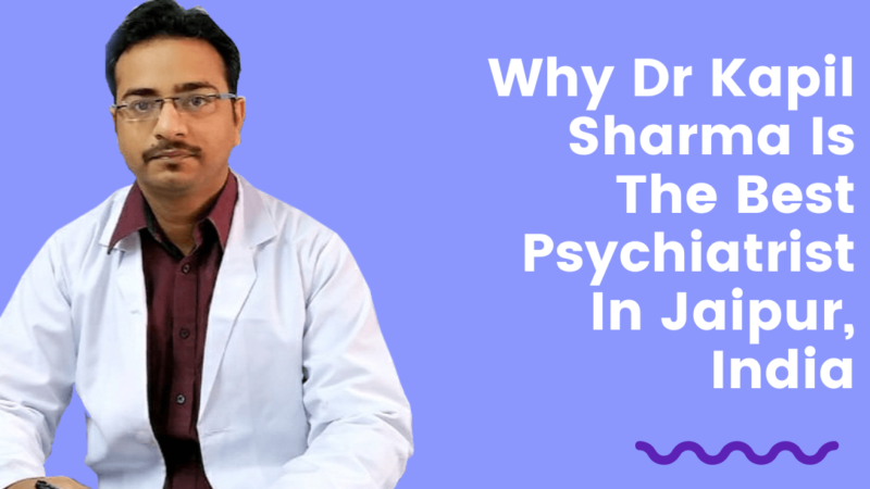 Why Dr Kapil Sharma Is The Best Psychiatrist In Jaipur, India